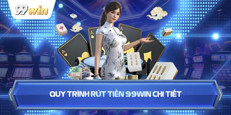 Quy Trình Rút Tiền 99WIN Chi Tiết